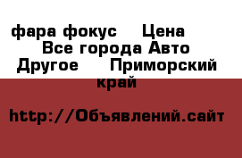 фара фокус1 › Цена ­ 500 - Все города Авто » Другое   . Приморский край